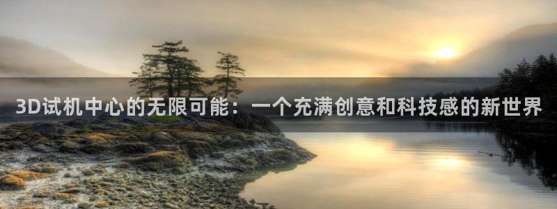 果博福布斯游戏开户：3D试机中心的无限可能：一个充满创意和科技感的新世界