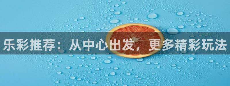 GB果博app官网下载：乐彩推荐：从中心出发，更多精彩玩法