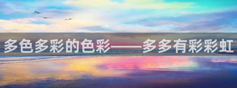 壹号电子娱乐app下载最新版：多色多彩的色彩——多多有彩彩虹